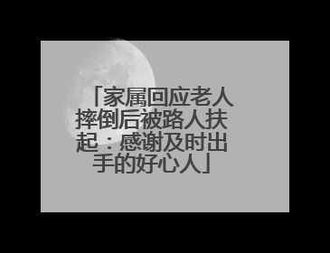 家属回应老人摔倒后被路人扶起：感谢及时出手的好心人