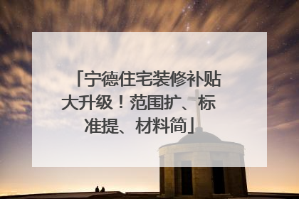 宁德住宅装修补贴大升级！范围扩、标准提、材料简