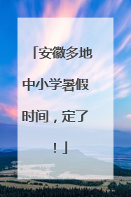 安徽多地中小学暑假时间，定了！