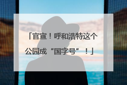 官宣！呼和浩特这个公园成“国字号”！