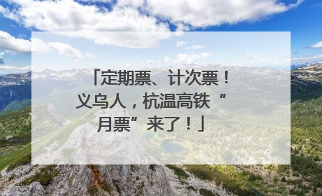 定期票、计次票！义乌人，杭温高铁“月票”来了！