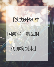 实力升级 中国海军三航母时代即将到来