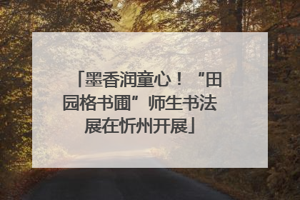 墨香润童心！“田园格书圃”师生书法展在忻州开展