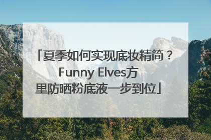 夏季如何实现底妆精简？Funny Elves方里防晒粉底液一步到位