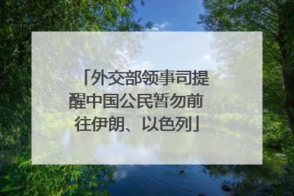 外交部领事司提醒中国公民暂勿前往伊朗、以色列