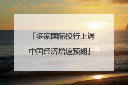 多家国际投行上调中国经济增速预期