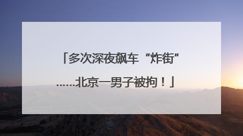 多次深夜飙车“炸街”……北京一男子被拘！
