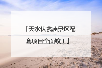 天水伏羲庙景区配套项目全面竣工