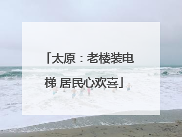 太原：老楼装电梯 居民心欢喜