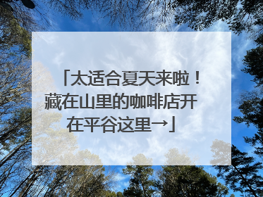 太适合夏天来啦！藏在山里的咖啡店开在平谷这里→