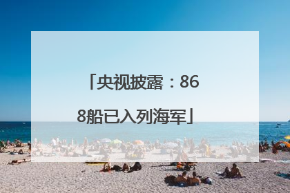 央视披露：868船已入列海军