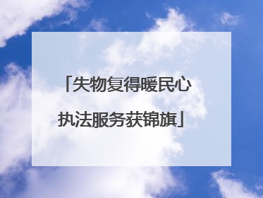 失物复得暖民心 执法服务获锦旗