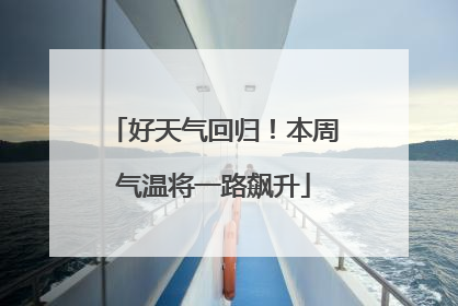 好天气回归！本周气温将一路飙升