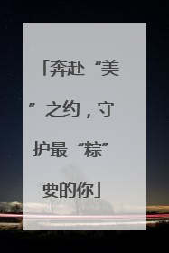 奔赴“美”之约，守护最“粽”要的你