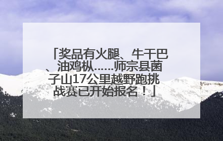 奖品有火腿、牛干巴、油鸡枞……师宗县菌子山17公里越野跑挑战赛已开始报名！