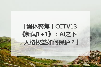 媒体聚焦丨CCTV13《新闻1+1》：AI之下，人格权益如何保护？