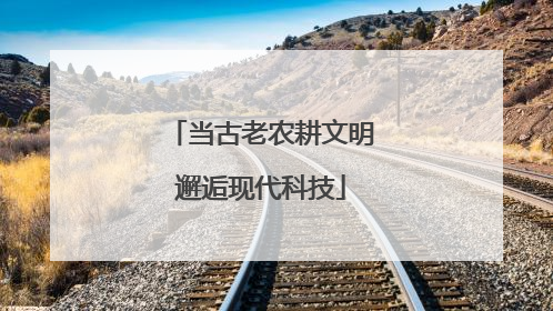 当古老农耕文明邂逅现代科技