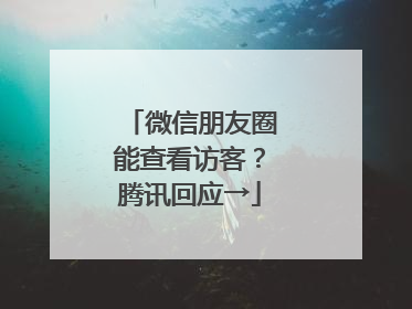 微信朋友圈能查看访客？腾讯回应→