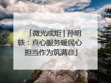微光成炬 | 孙明轶：真心服务暖民心 担当作为筑满意