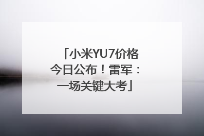 小米YU7价格今日公布！雷军：一场关键大考