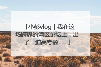 小彭vlog｜我在这场跨界的湾区论坛上，出了一道高考题……