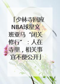 少林寺回应NBA球星文班亚马“闭关修行”：人在寺里，相关事宜不便公开