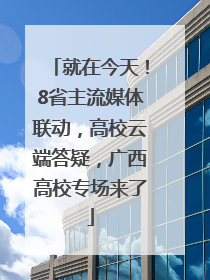 就在今天！8省主流媒体联动，高校云端答疑，广西高校专场来了