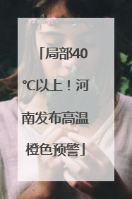 局部40℃以上！河南发布高温橙色预警