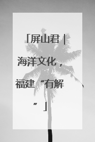 屏山君｜海洋文化，福建“有解”
