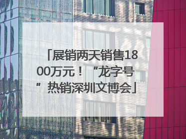 展销两天销售1800万元！“龙字号”热销深圳文博会