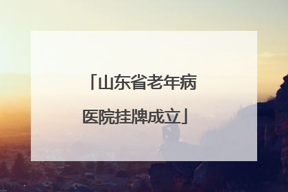 山东省老年病医院挂牌成立
