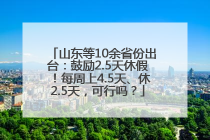 山东等10余省份出台：鼓励2.5天休假！每周上4.5天、休2.5天，可行吗？