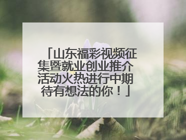 山东福彩视频征集暨就业创业推介活动火热进行中期待有想法的你！