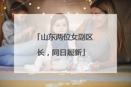 山东两位女副区长，同日履新