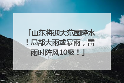 山东将迎大范围降水！局部大雨或暴雨，雷雨时阵风10级！