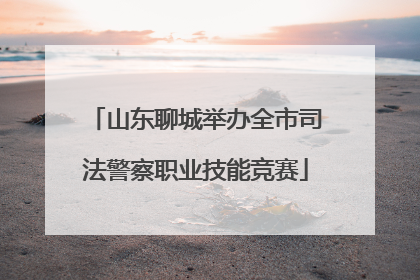 山东聊城举办全市司法警察职业技能竞赛