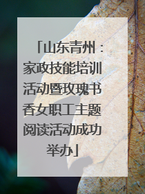 山东青州：家政技能培训活动暨玫瑰书香女职工主题阅读活动成功举办