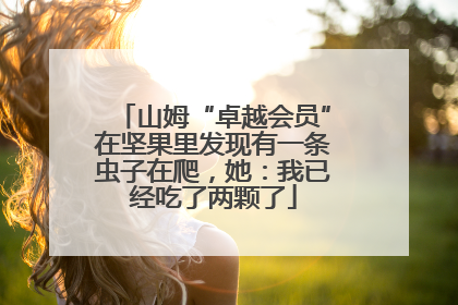 山姆“卓越会员”在坚果里发现有一条虫子在爬，她：我已经吃了两颗了
