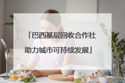 巴西基层回收合作社助力城市可持续发展