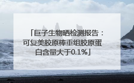 巨子生物晒检测报告：可复美胶原棒重组胶原蛋白含量大于0.1%