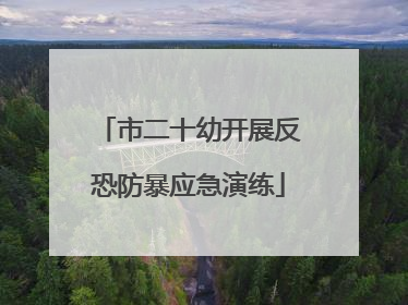 市二十幼开展反恐防暴应急演练
