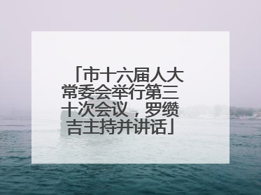 市十六届人大常委会举行第三十次会议，罗缵吉主持并讲话
