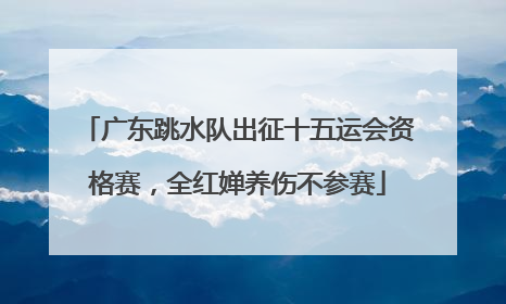 广东跳水队出征十五运会资格赛，全红婵养伤不参赛