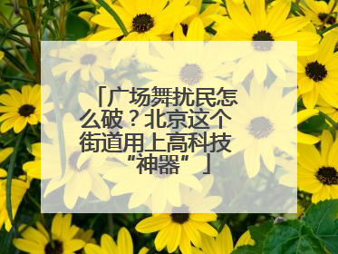 广场舞扰民怎么破？北京这个街道用上高科技“神器”
