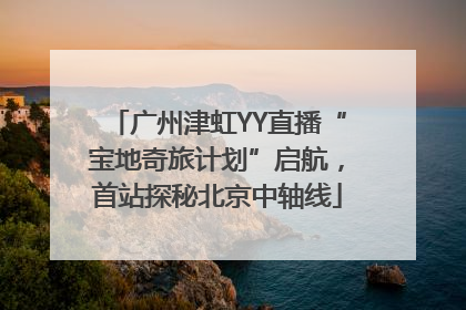 广州津虹YY直播“宝地奇旅计划”启航，首站探秘北京中轴线