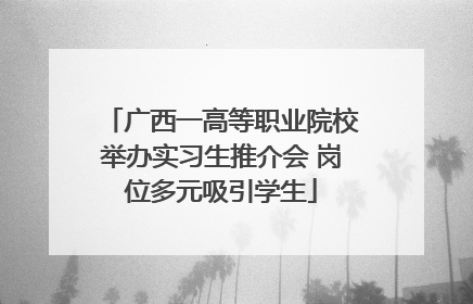广西一高等职业院校举办实习生推介会 岗位多元吸引学生