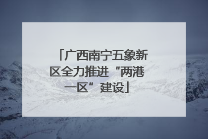 广西南宁五象新区全力推进“两港一区”建设