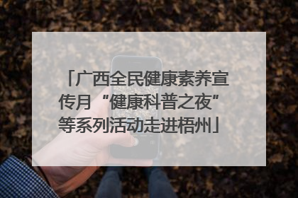 广西全民健康素养宣传月“健康科普之夜”等系列活动走进梧州