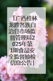 广西桂林龙胜各族自治县市场监督管理局2025年第1期食品安全监督抽检信息公告