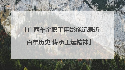 广西车企职工用影像记录近百年历史 传承工运精神